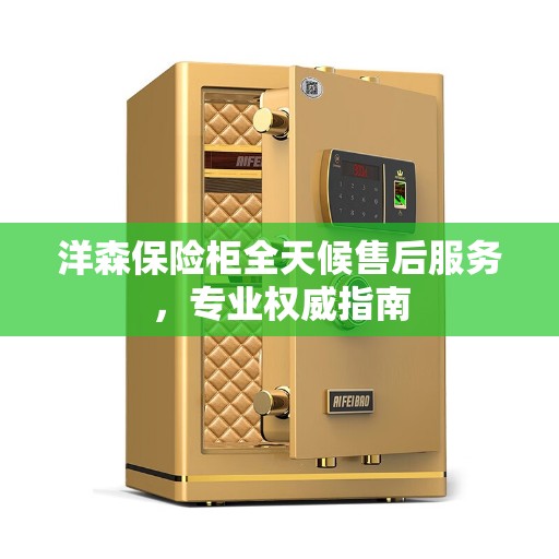 洋森保险柜全天候售后服务，专业权威指南
