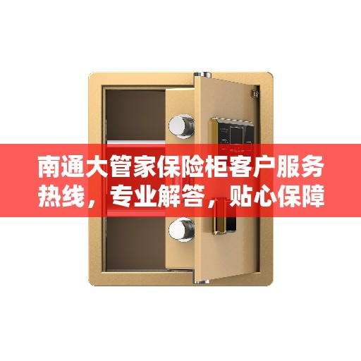 南通大管家保险柜客户服务热线，专业解答，贴心保障