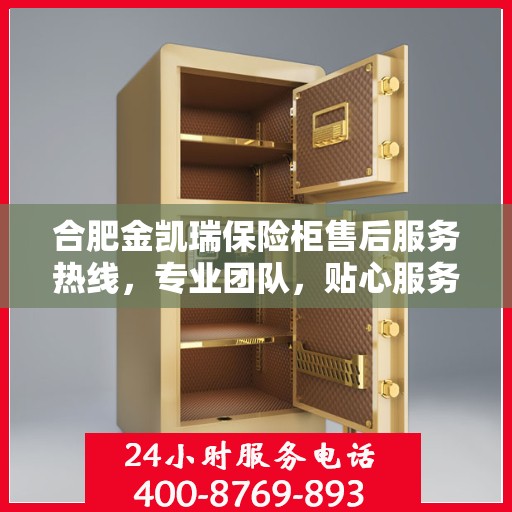 合肥金凯瑞保险柜售后服务热线，专业团队，贴心服务！