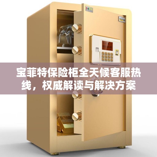 宝菲特保险柜全天候客服热线，权威解读与解决方案