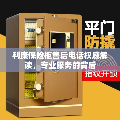 利康保险柜售后电话权威解读，专业服务的背后