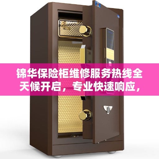 锦华保险柜维修服务热线全天候开启，专业快速响应，权威推荐
