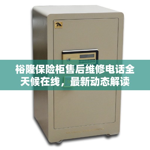 裕隆保险柜售后维修电话全天候在线，最新动态解读