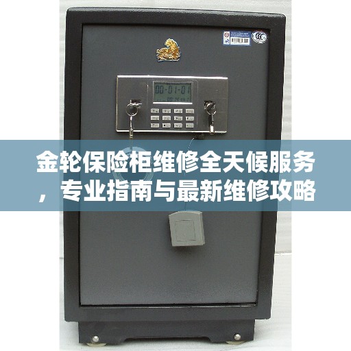 金轮保险柜维修全天候服务，专业指南与最新维修攻略