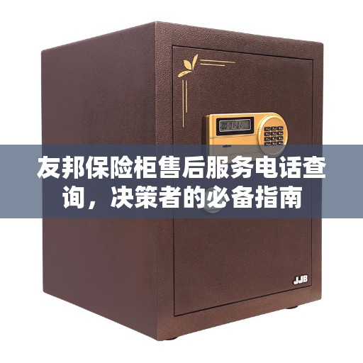 友邦保险柜售后服务电话查询，决策者的必备指南