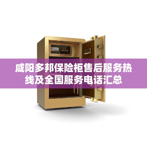 咸阳多邦保险柜售后服务热线及全国服务电话汇总