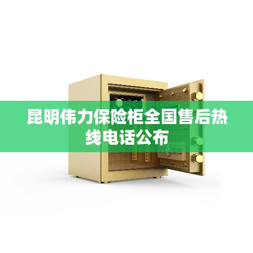 昆明伟力保险柜全国售后热线电话公布