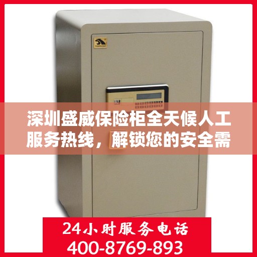 深圳盛威保险柜全天候人工服务热线，解锁您的安全需求