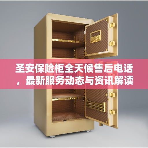 圣安保险柜全天候售后电话，最新服务动态与资讯解读