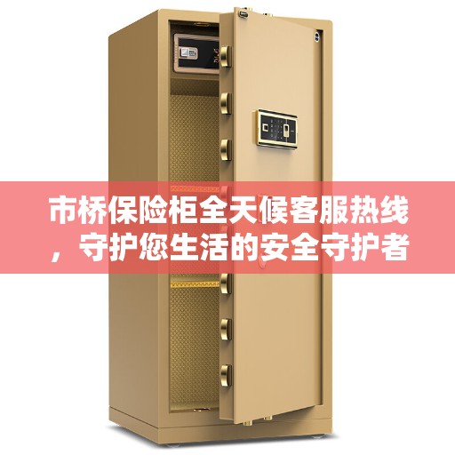 市桥保险柜全天候客服热线，守护您生活的安全守护者