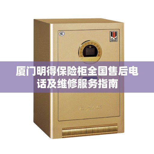 厦门明得保险柜全国售后电话及维修服务指南