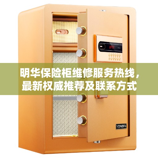 明华保险柜维修服务热线，最新权威推荐及联系方式