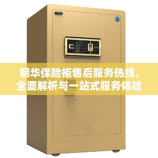 明华保险柜售后服务热线，全面解析与一站式服务体验