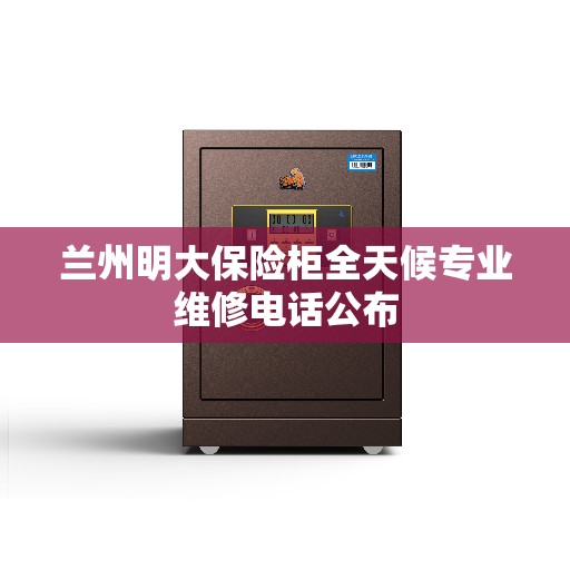 兰州明大保险柜全天候专业维修电话公布