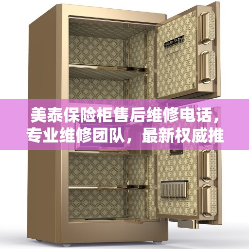 美泰保险柜售后维修电话，专业维修团队，最新权威推荐服务热线