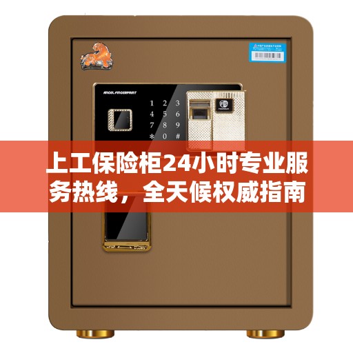 上工保险柜24小时专业服务热线，全天候权威指南