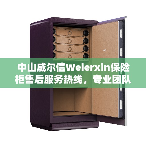中山威尔信Weierxin保险柜售后服务热线，专业团队，贴心服务