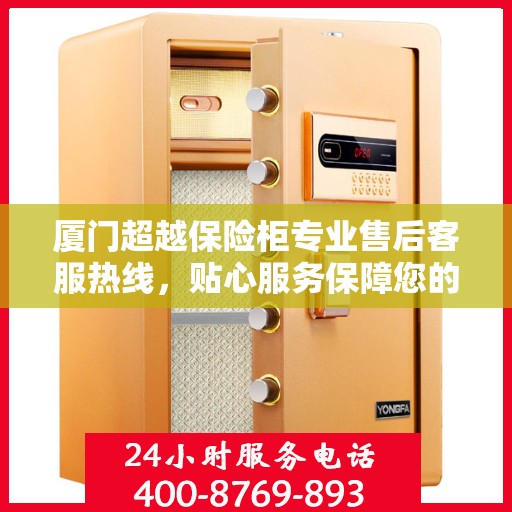 厦门超越保险柜专业售后客服热线，贴心服务保障您的安全