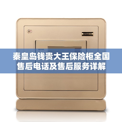 秦皇岛钱贵大王保险柜全国售后电话及售后服务详解