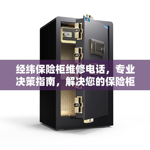 经纬保险柜维修电话，专业决策指南，解决您的保险柜问题