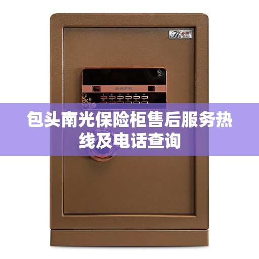 包头南光保险柜售后服务热线及电话查询