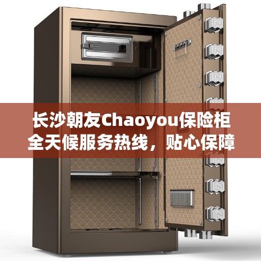 长沙朝友Chaoyou保险柜全天候服务热线，贴心保障您的安全需求