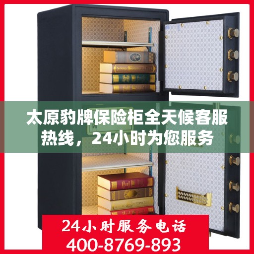 太原豹牌保险柜全天候客服热线，24小时为您服务