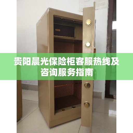 贵阳晨光保险柜客服热线及咨询服务指南