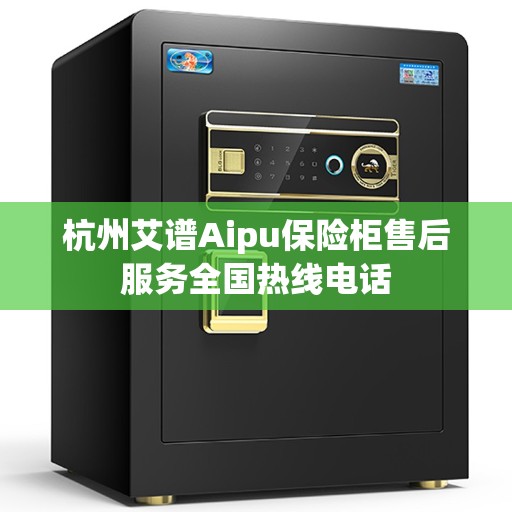 杭州艾谱Aipu保险柜售后服务全国热线电话