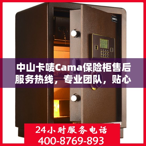 中山卡唛Cama保险柜售后服务热线，专业团队，贴心服务