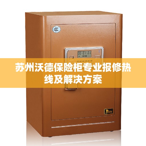 苏州沃德保险柜专业报修热线及解决方案