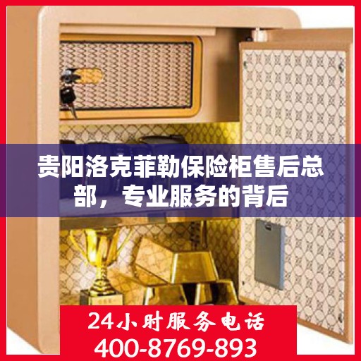 贵阳洛克菲勒保险柜售后总部，专业服务的背后