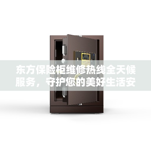 东方保险柜维修热线全天候服务，守护您的美好生活安全无界限