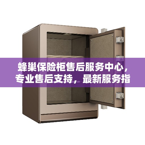 蜂巢保险柜售后服务中心，专业售后支持，最新服务指南攻略