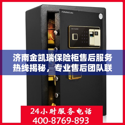 济南金凯瑞保险柜售后服务热线揭秘，专业售后团队联系电话大揭秘！