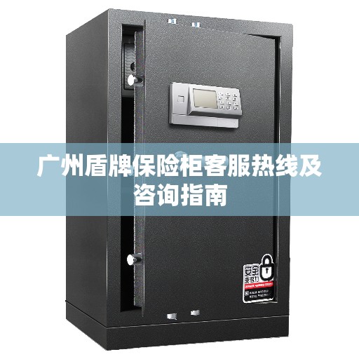 广州盾牌保险柜客服热线及咨询指南