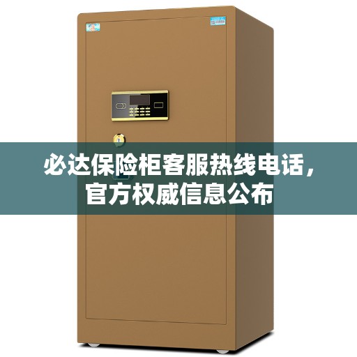 必达保险柜客服热线电话，官方权威信息公布