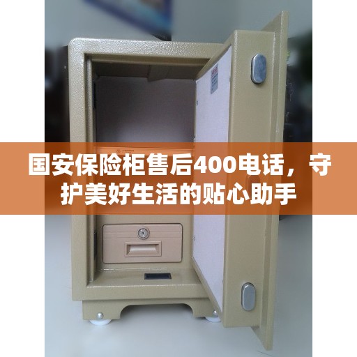 国安保险柜售后400电话，守护美好生活的贴心助手