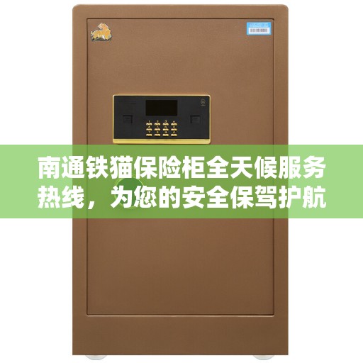 南通铁猫保险柜全天候服务热线,为您的安全保驾护航! 南通铁猫保险柜全天候服务热线,为您的安全保驾护航!