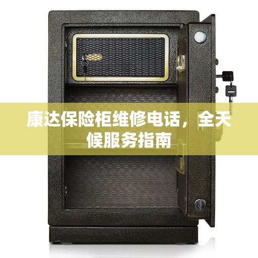 康达保险柜维修电话，全天候服务指南