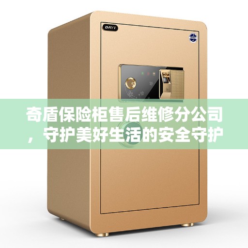 奇盾保险柜售后维修分公司，守护美好生活的安全守护者