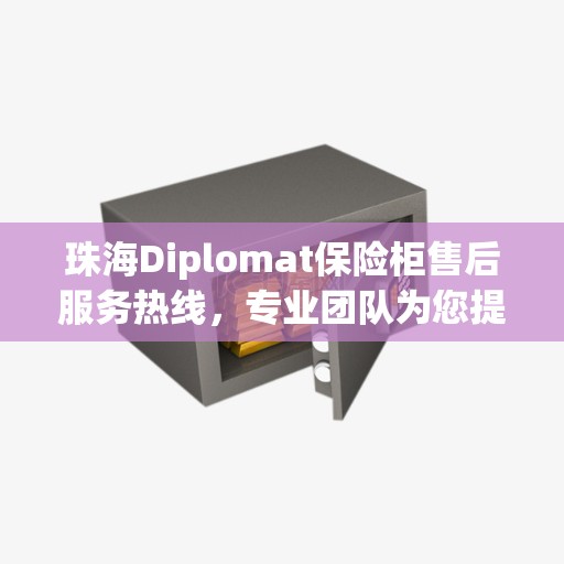 珠海Diplomat保险柜售后服务热线，专业团队为您提供全方位服务保障