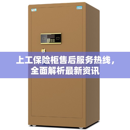 上工保险柜售后服务热线，全面解析最新资讯