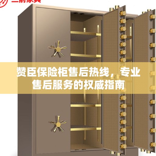 赞臣保险柜售后热线，专业售后服务的权威指南