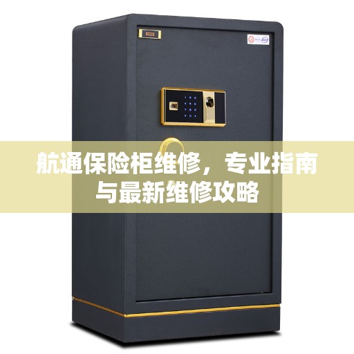 航通保险柜维修，专业指南与最新维修攻略