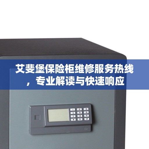 艾斐堡保险柜维修服务热线，专业解读与快速响应