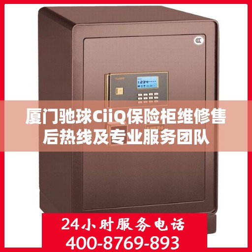 厦门驰球CiiQ保险柜维修售后热线及专业服务团队