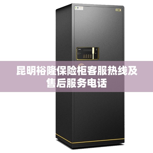 昆明裕隆保险柜客服热线及售后服务电话