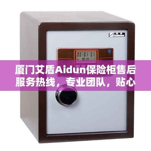 厦门艾盾Aidun保险柜售后服务热线，专业团队，贴心服务