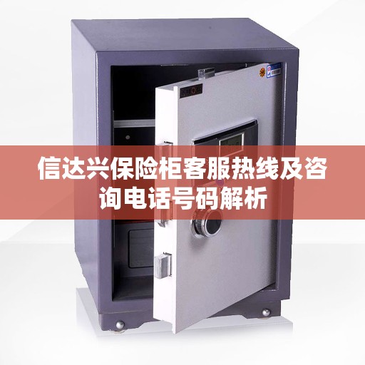 信达兴保险柜客服热线及咨询电话号码解析